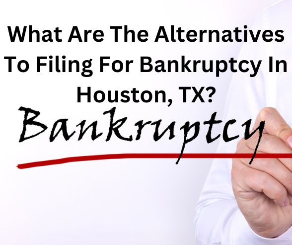 What Are The Alternatives To Filing For Bankruptcy In Houston, TX